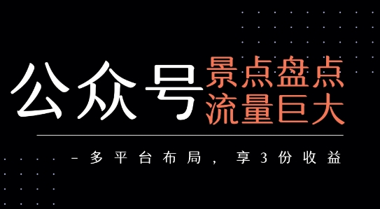 公众号流量主-景点盘点 流量巨大 多平台布局享3份收益-小酒传媒创业网：网创资源∞实战项目∞全网首发