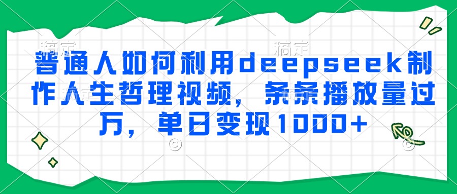 普通人如何利用deepseek制作人生哲理视频，条条播放量过万，单日变现1000+-小酒传媒创业网：网创资源∞实战项目∞全网首发