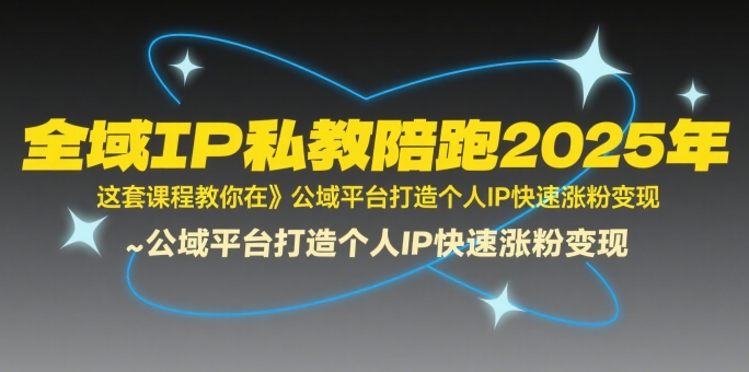 全域IP私教陪跑2025年，这套课程教你在公域平台打造个人IP快速涨粉变现-小酒传媒创业网：网创资源∞实战项目∞全网首发