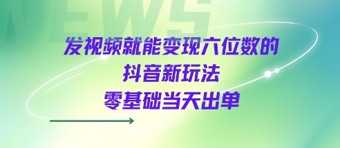 发视频就能变现六位数的抖音新玩法，0基础当天出单-小酒传媒创业网：网创资源∞实战项目∞全网首发