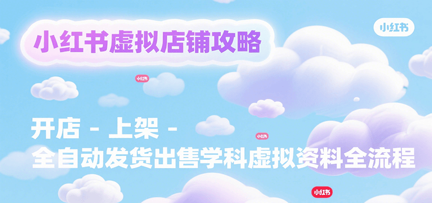 小红书虚拟店铺攻略，开店-上架-全自动发货出售学科虚拟资料完整流程-小酒传媒创业网：网创资源∞实战项目∞全网首发