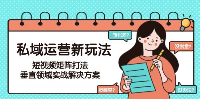 图片[1]-（15069期）私域运营新玩法，短视频矩阵打法，垂直领域实战解决方案（更新6月）-小酒传媒：网创资源∞实战项目∞全网首发