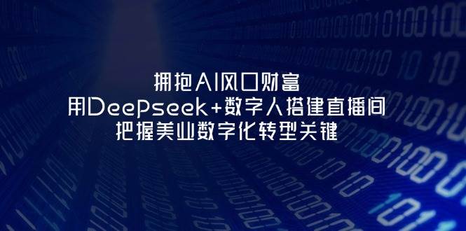 图片[1]-拥抱AI风口财富：用Deepseek+数字人搭建直播间，把握美业数字化转型关键-小酒传媒：网创资源∞实战项目∞全网首发