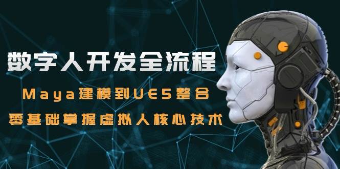 图片[1]-（15029期）数字人开发全流程：Maya建模到UE5整合，零基础掌握虚拟人核心技术-小酒传媒：网创资源∞实战项目∞全网首发