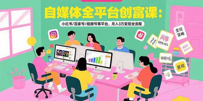自媒体全平台创富课：小红书/百家号/视频号等平台，月入3万变现全流程-小酒传媒创业网：网创资源∞实战项目∞全网首发