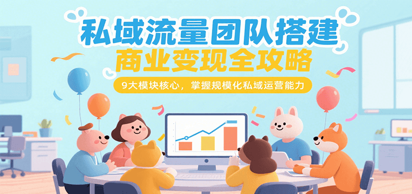 私域流量团队搭建商业变现全攻略，9大模块核心，掌握规模化私域运营能力-小酒传媒创业网：网创资源∞实战项目∞全网首发