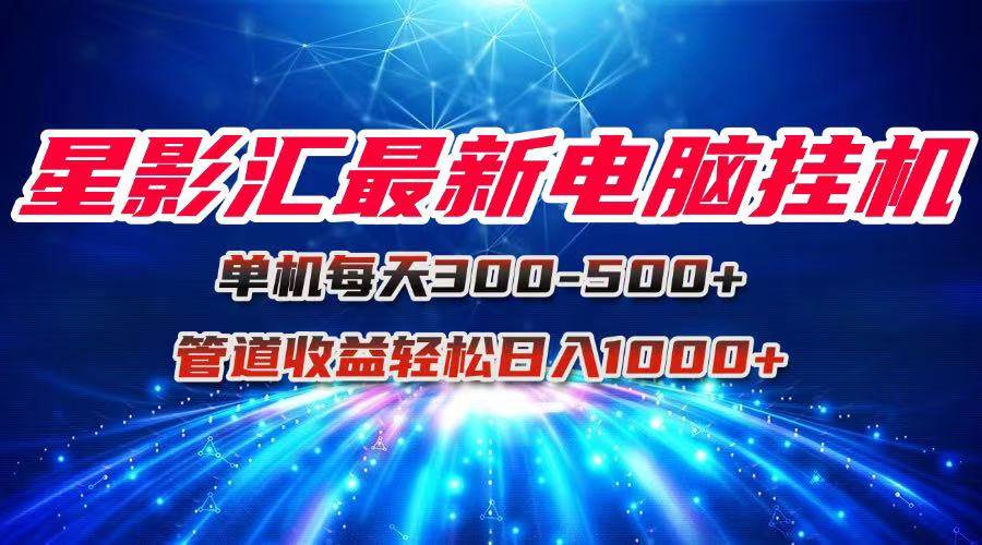 图片[1]-（15003期）星影汇最新电脑挂机单机每天300+团队管道收益轻松日入1000+-小酒传媒：网创资源∞实战项目∞全网首发