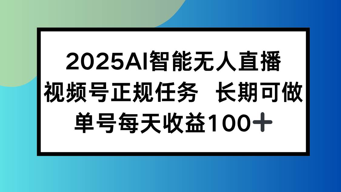 （15573期）2025AI智能无人直播新玩法，视频号长期稳定任务，单日平均收益100+-小酒传媒创业网：网创资源∞实战项目∞全网首发