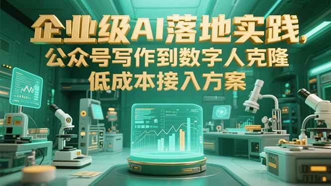 图片[1]-（15305期）企业级AI落地实践，公众号写作到数字人克隆，低成本接入方案-小酒传媒：网创资源∞实战项目∞全网首发