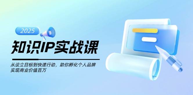 图片[1]-知识IP实战课，从设立目标到快速行动，助你孵化个人品牌，实现商业价值百万-小酒传媒：网创资源∞实战项目∞全网首发
