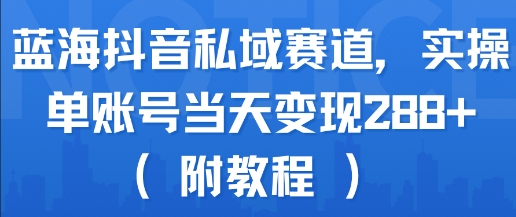 蓝海抖音私域赛道，实操单账号当天变现288+(附教程)-小酒传媒创业网：网创资源∞实战项目∞全网首发