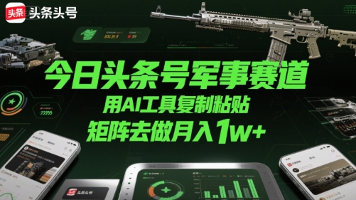 今日头条号军事赛道，用AI工具复制粘贴，矩阵去做月入1w+-小酒传媒创业网：网创资源∞实战项目∞全网首发