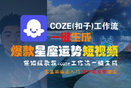 COZE(扣子)工作流一键生成爆款星座运势短视频，保姆级教程，零基础快速入门-小酒传媒创业网：网创资源∞实战项目∞全网首发