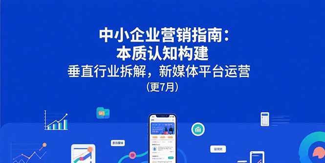 （15501期）中小企业营销指南：本质认知构建，垂直行业拆解，新媒体平台运营(更7月)-小酒传媒创业网：网创资源∞实战项目∞全网首发