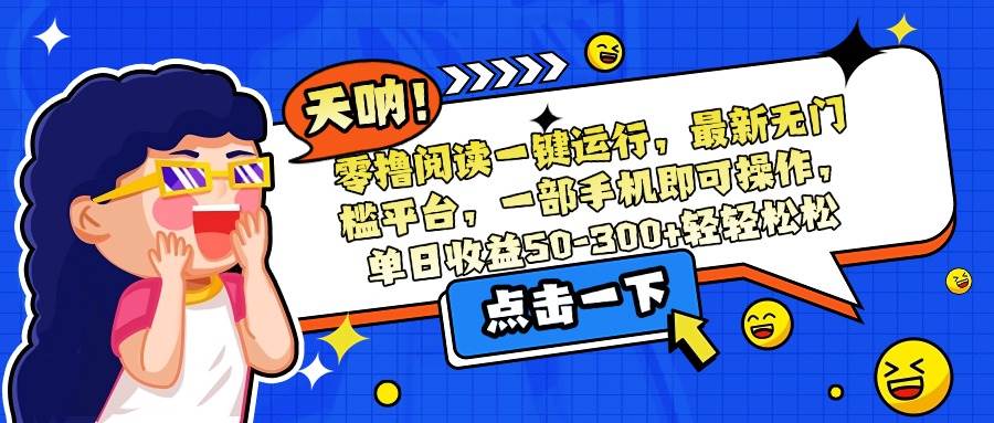 （15338期）零撸阅读一键运行，最新无门槛平台，一部手机即可操作，单日收益50-300…-小酒传媒创业网：网创资源∞实战项目∞全网首发