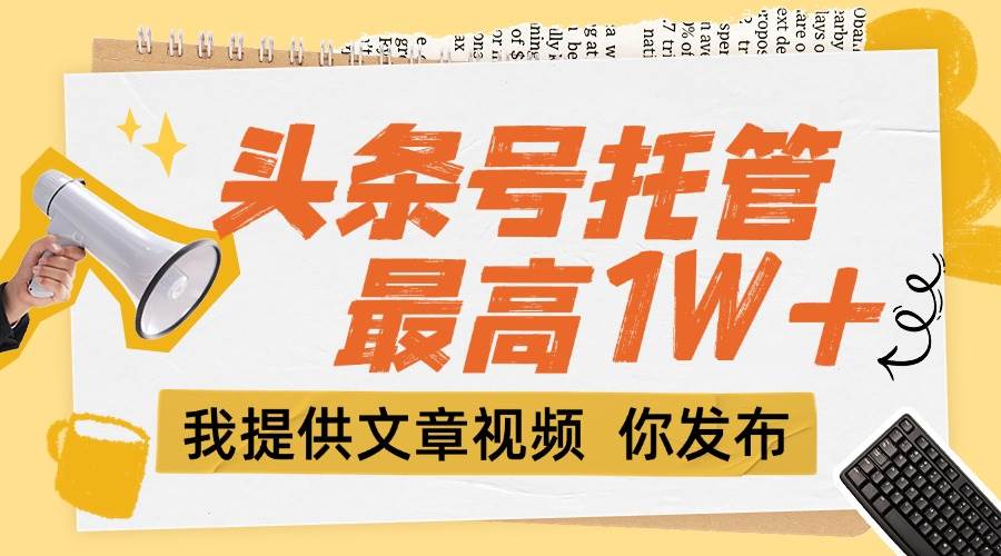 图片[1]-（15222期）【头条号托管 】团队提供文章视频，你发布，每天5分钟，最高躺挣1W+-小酒传媒：网创资源∞实战项目∞全网首发