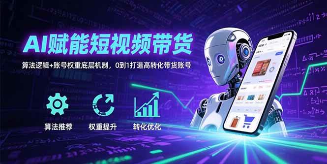 （15563期）AI赋能短视频带货：算法逻辑+账号权重底层机制，0到1打造高转化带货账号-小酒传媒创业网：网创资源∞实战项目∞全网首发