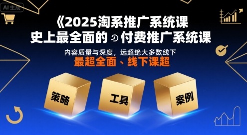 2025淘系推广系统课，史上最全面的付费推广系统课，内容质量与深度，远超绝大多数线下课-小酒传媒创业网：网创资源∞实战项目∞全网首发