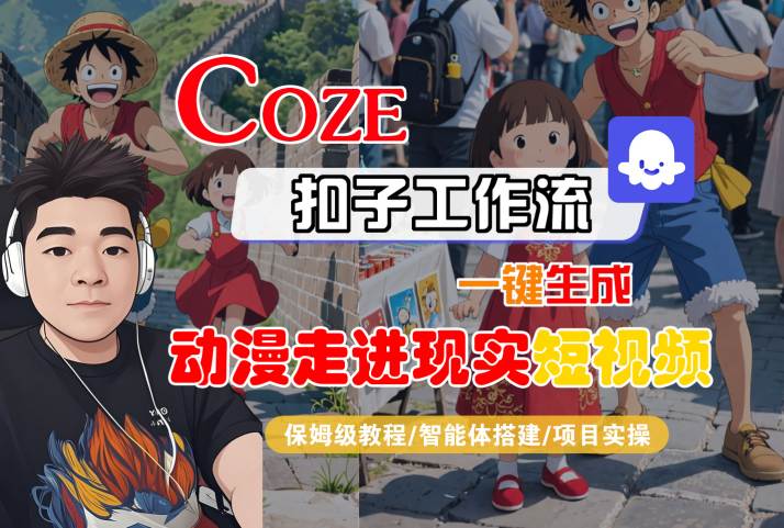 COZE扣子工作流一键生成，动漫走进现实短视频，保姆级教程-智能体搭建-项目实操-小酒传媒创业网：网创资源∞实战项目∞全网首发