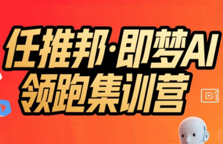 任推邦·即梦AI领跑集训营-小酒传媒创业网：网创资源∞实战项目∞全网首发