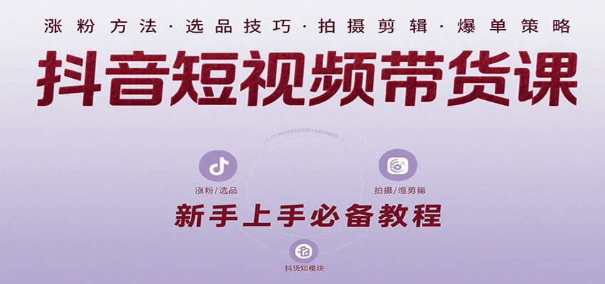 抖音短视频带货课：涵盖涨粉、选品、拍摄、剪辑等，教实操，助你从0到1实现爆单-小酒传媒创业网：网创资源∞实战项目∞全网首发