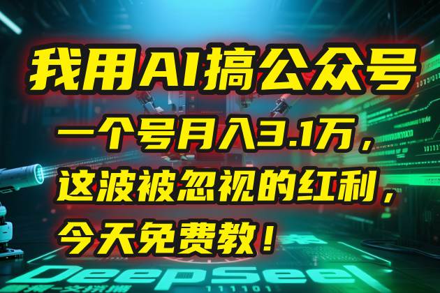 图片[1]-（15297期）我用AI搞公众号，一个号月入3.1万，这波被忽视的红利，今天免费教！-小酒传媒：网创资源∞实战项目∞全网首发