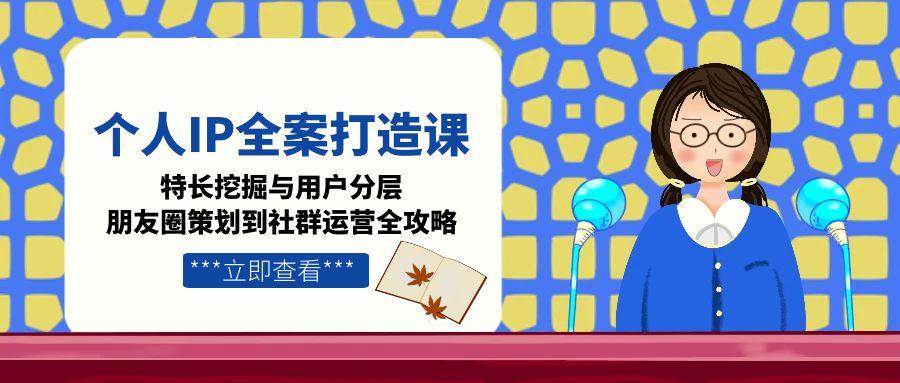 图片[1]-（15126期）个人IP全案打造课，特长挖掘与用户分层，朋友圈策划到社群运营全攻略-小酒传媒：网创资源∞实战项目∞全网首发