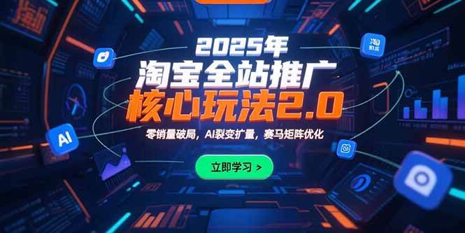 （15473期）2025年淘宝全站推广核心玩法2.0：零销量破局，AI裂变扩量，赛马矩阵优化-小酒传媒创业网：网创资源∞实战项目∞全网首发