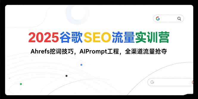 （15411期）2025谷歌SEO流量实训营;，Ahrefs挖词技巧，AIPrompt工程，全渠道流量抢夺-小酒传媒创业网：网创资源∞实战项目∞全网首发