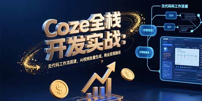 （15507期）Coze全栈开发实战：无代码工作流搭建，AI视频批量生成，商业变现路径-小酒传媒创业网：网创资源∞实战项目∞全网首发