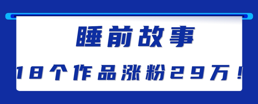 最新抖音快手蓝海助眠新玩法，睡前故事解说单条最高播放量破千万【教程+软件+素…-小酒传媒创业网：网创资源∞实战项目∞全网首发