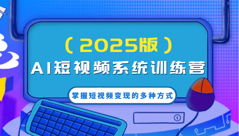 图片[1]-AI短视频系统训练营(2025版)掌握短视频变现的多种方式，结合AI技术提升创作效率！-小酒传媒：网创资源∞实战项目∞全网首发