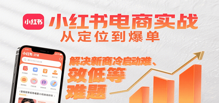 小红书电商实战，从定位到爆单解决新商冷启动难、变现效率低等难题-小酒传媒创业网：网创资源∞实战项目∞全网首发