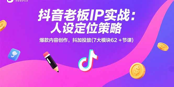 抖音老板IP实战：人设定位策略，爆款内容创作，抖加投放(7大模块62+节课-小酒传媒创业网：网创资源∞实战项目∞全网首发