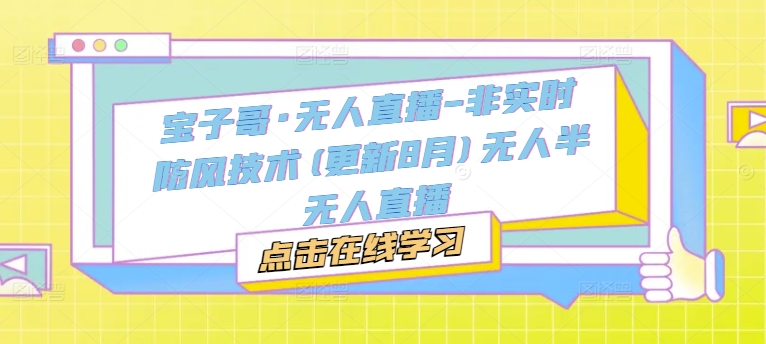 宝子哥·无人直播-非实时防风技术(更新25年7月)无人半无人直播-小酒传媒创业网：网创资源∞实战项目∞全网首发
