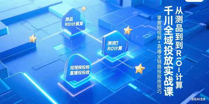 图片[1]-（15256期）千川全域投放实战课，从测品到ROI计算，掌握短视频+直播全链路投放技巧-小酒传媒：网创资源∞实战项目∞全网首发