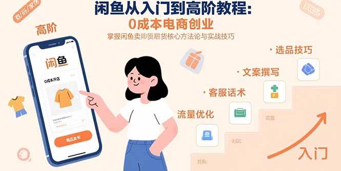 （15640期）闲鱼从入门到高阶教程：0成本电商创业，掌握闲鱼卖货核心方法论与实战技巧-小酒传媒创业网：网创资源∞实战项目∞全网首发