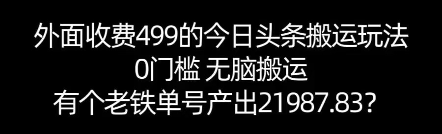 【168网创11期】单号产出21987.83？0门槛无脑搬运，外面收费499的今日头条搬运玩法！-小酒传媒创业网：网创资源∞实战项目∞全网首发