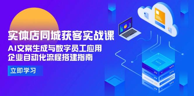图片[1]-（15139期）实体店同城获客实战课，AI文案生成与数字员工应用,企业自动化流程搭建指南-小酒传媒：网创资源∞实战项目∞全网首发