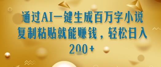 通过AI一键生成百万字小说复制粘贴就能挣钱，轻松日入2张+【揭秘】-小酒传媒创业网：网创资源∞实战项目∞全网首发