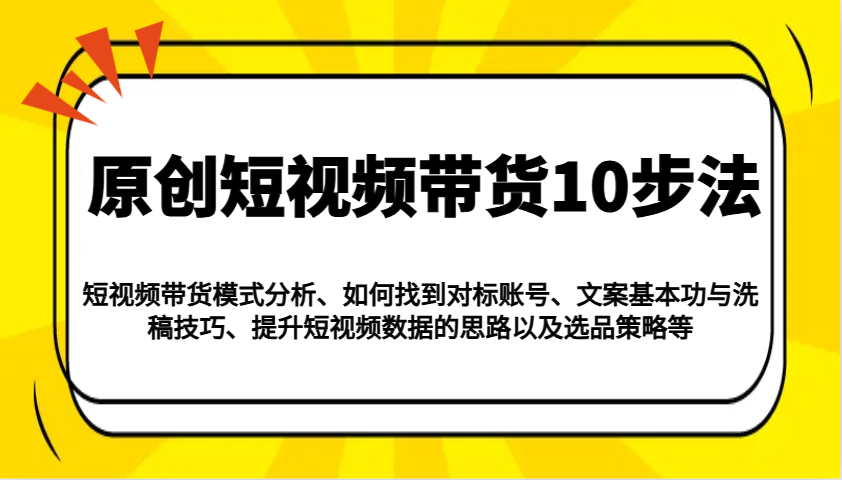 图片[1]-原创短视频带货10步法：模式分析/对标账号/文案与洗稿/提升数据/以及选品策略等-小酒传媒：网创资源∞实战项目∞全网首发