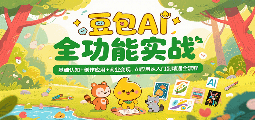 豆包AI全功能实战，基础认知+创作应用+商业变现，AI应用从入门到精通全流程-小酒传媒创业网：网创资源∞实战项目∞全网首发