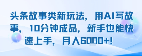 头条故事类新玩法，用AI写故事，10分钟成品，新手也能快速上手，月入6k+-小酒传媒创业网：网创资源∞实战项目∞全网首发