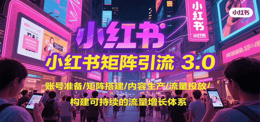 小红书矩阵引流3.0，账号准备/矩阵搭建/内容生产/流量投放/构建可持续的流量增长体系-小酒传媒创业网：网创资源∞实战项目∞全网首发