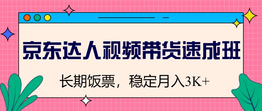 图片[1]-京东达人视频带货速成班，长期饭票，稳定月入3K-小酒传媒：网创资源∞实战项目∞全网首发