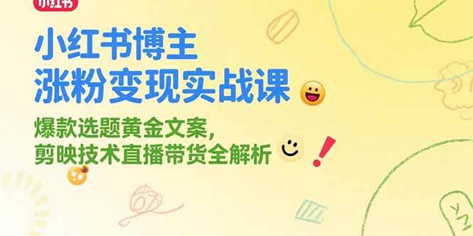 图片[1]-（15328期）小红书博主涨粉变现实战课，爆款选题黄金文案，剪映技术直播带货全解析-小酒传媒：网创资源∞实战项目∞全网首发
