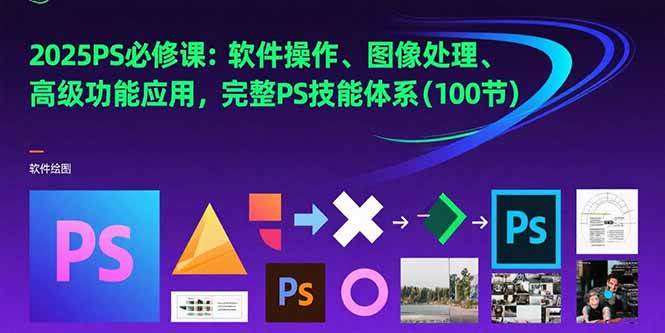 （15430期）2025PS必修课：软件操作、图像处理、高级功能应用，完整PS技能体系(100节)-小酒传媒创业网：网创资源∞实战项目∞全网首发