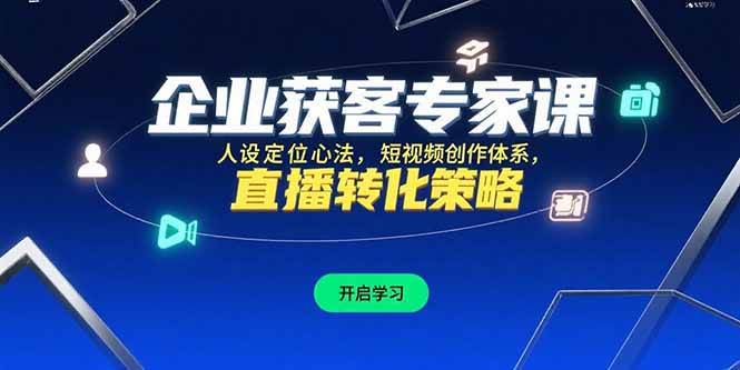 （15397期）企业获客专家课，人设定位心法，短视频创作体系，直播转化策略-小酒传媒创业网：网创资源∞实战项目∞全网首发