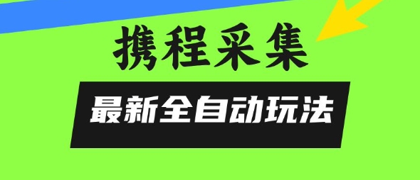 携程信息采集全自动玩法，0风控，无脑开干【揭秘】-小酒传媒创业网：网创资源∞实战项目∞全网首发
