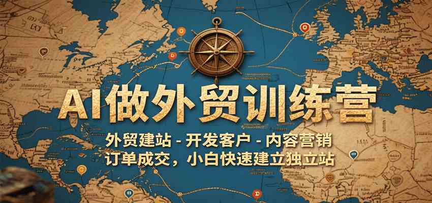 AI做外贸训练营，外贸建站-开发客户-内容营销-订单成交，小白快速建立独立站-小酒传媒创业网：网创资源∞实战项目∞全网首发